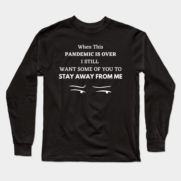 WHEN THIS PANDEMIC IS OVER, I STILL WANT SOME OF YOU TO STAY AWAY FROM ME Long Sleeve T-Shirt by Tokoku Design